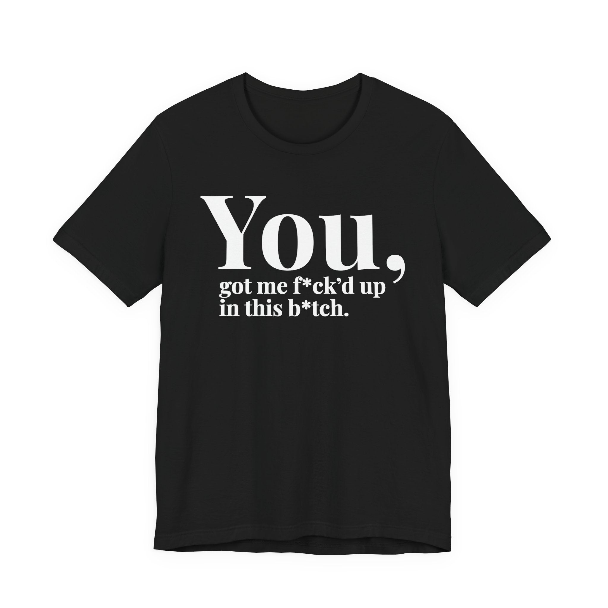 You Got Me Fuck'd Up In This Bitch T-shirt