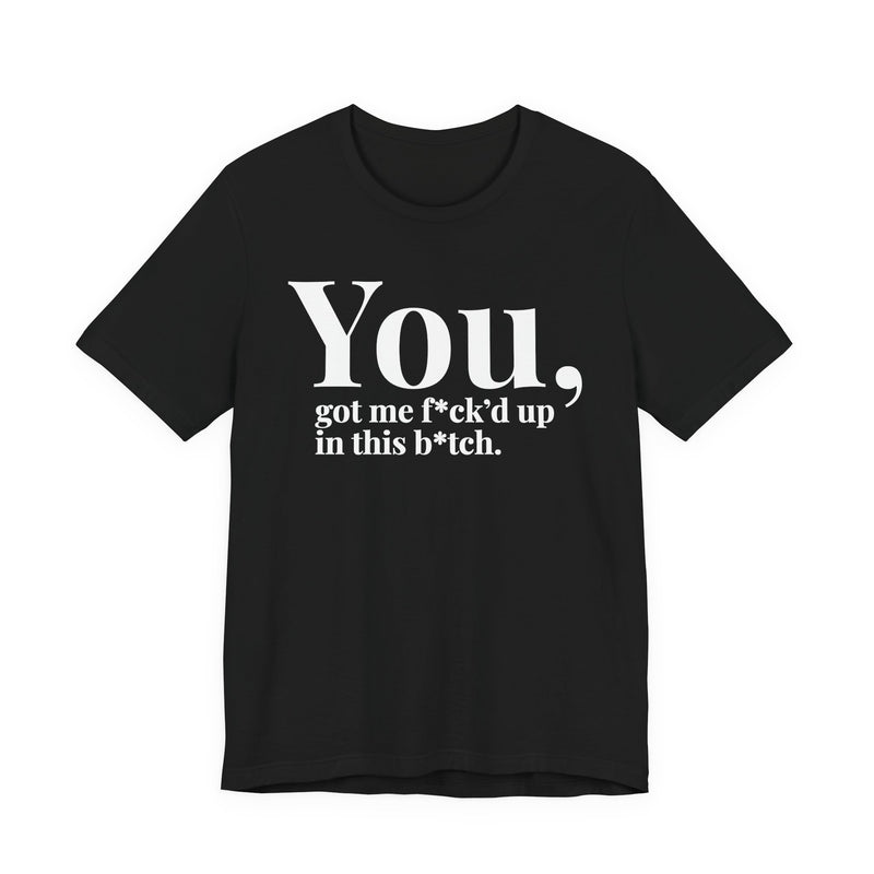 You Got Me Fuck'd Up In This Bitch T-Shirt