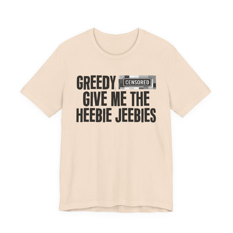 Greedy [Censored] Give Me The Heebie Jeebies - T-Shirt