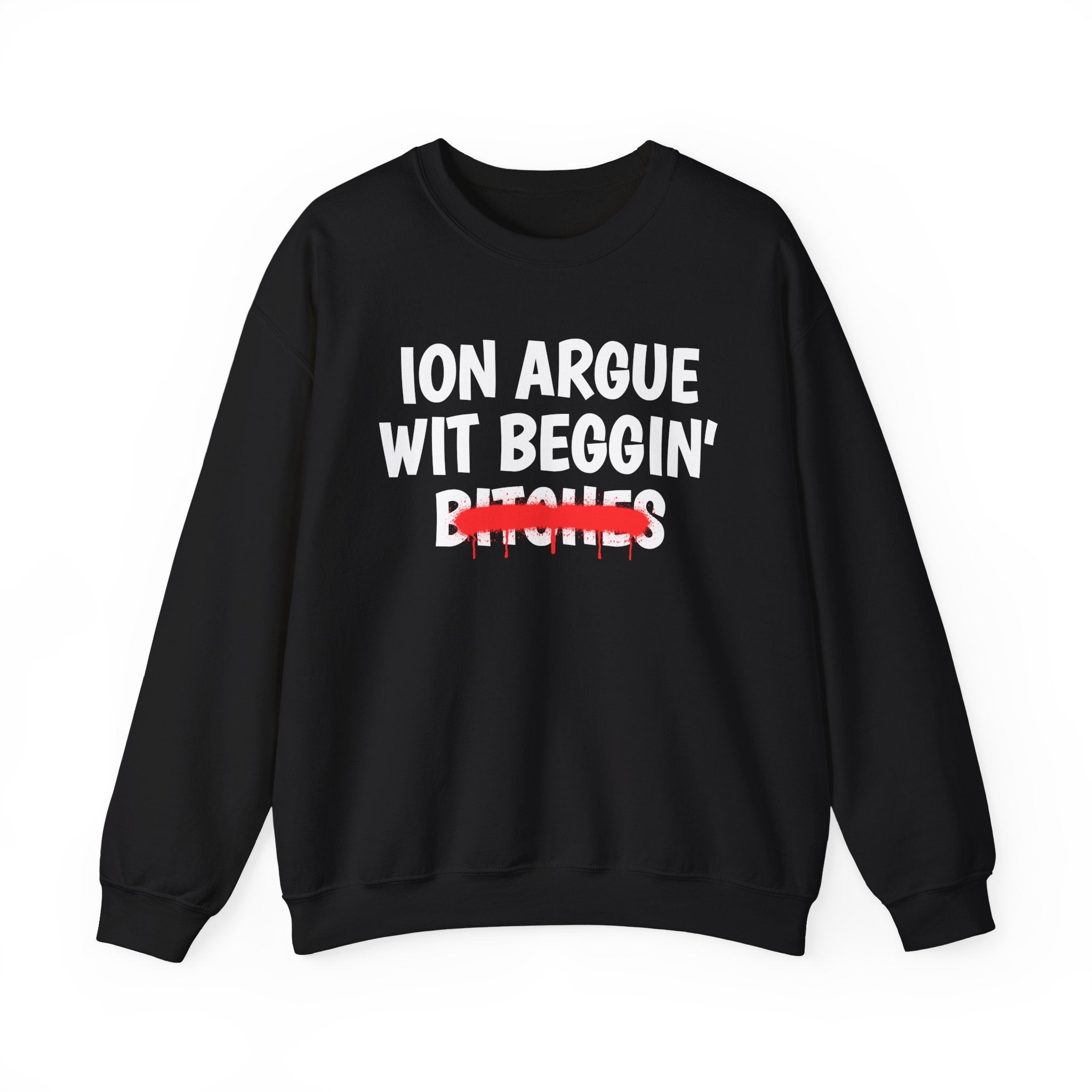 ION (I Don't) Argue Wit Beggin' Bitches — Funny Statement Sweatshirt