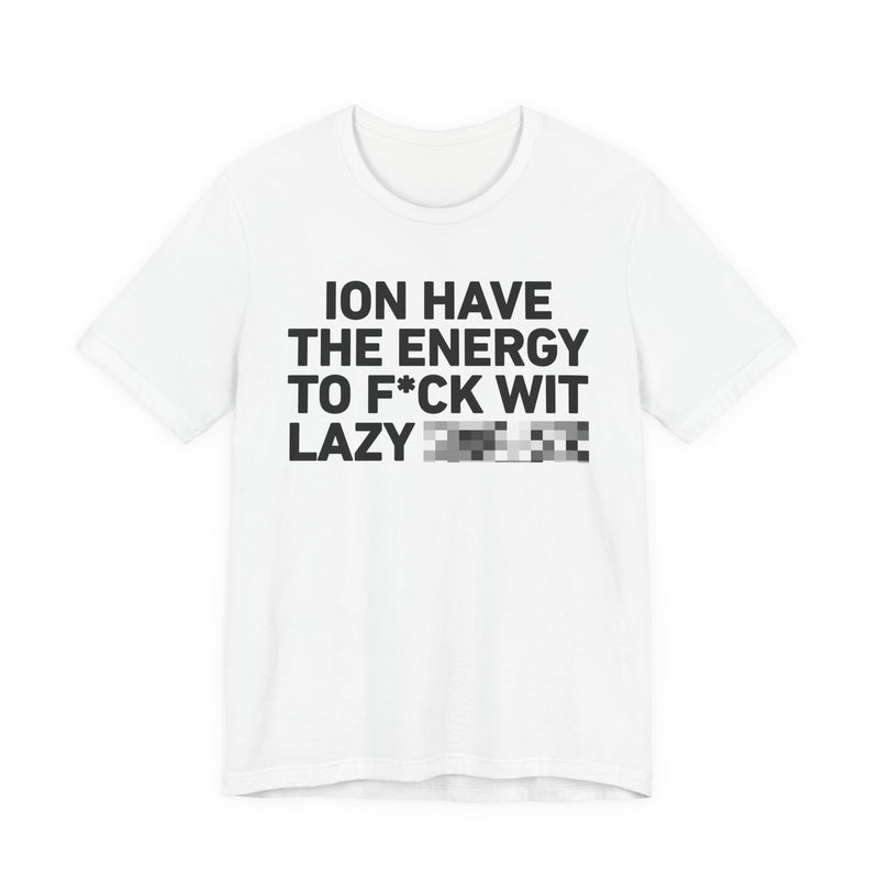I Don’t Have the Energy to Fuck Wit Lazy (Bitches/Niggas) - Funny Energy Statement T-Shirt