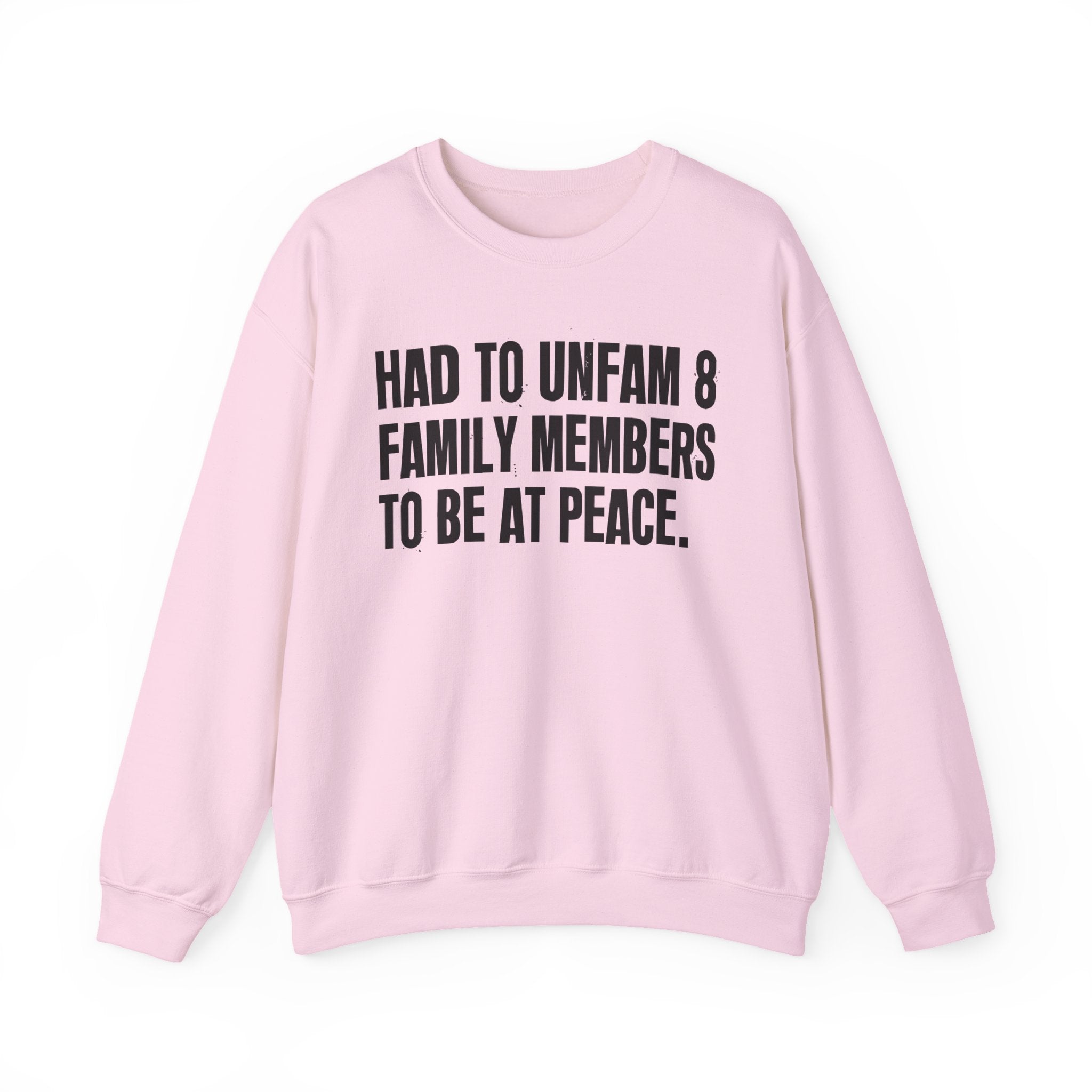 Had To Unfam 8 Family Members To Be At Peace -  Sweatshirt