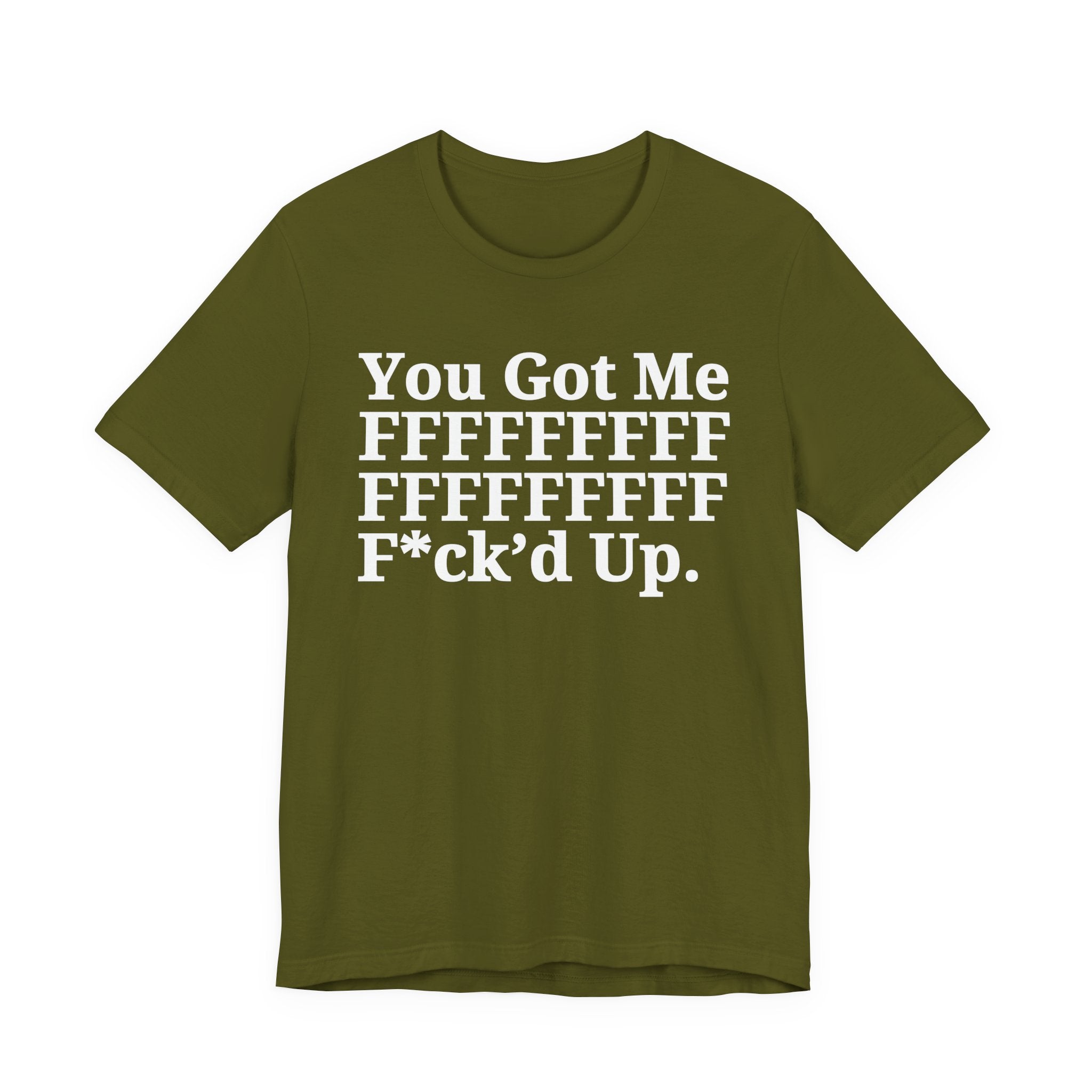 You Got Me FFFFFFFFFFFFFFFFFF Fuck'd Up - Tee Shirt