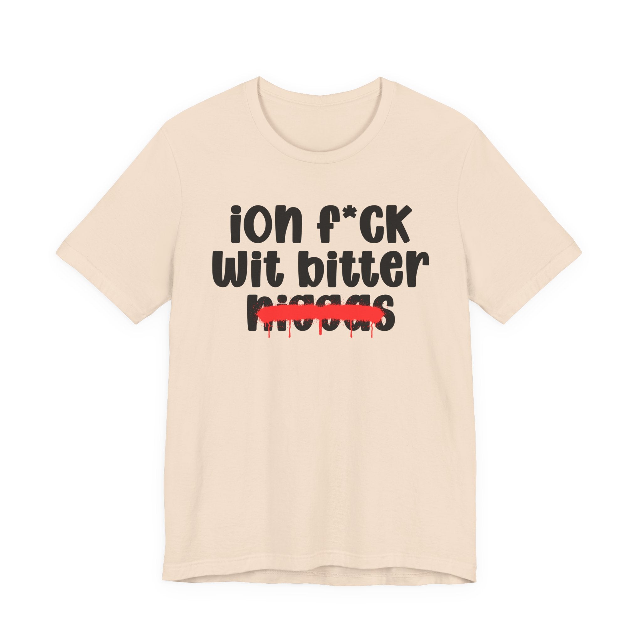 ION Fuck Wit Bitter Niggas - Brutally Direct Statement Tee