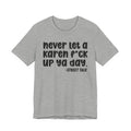 Never Let a Karen  Fuck Up Ya Day - Sarcastic Statement Tee Shirt