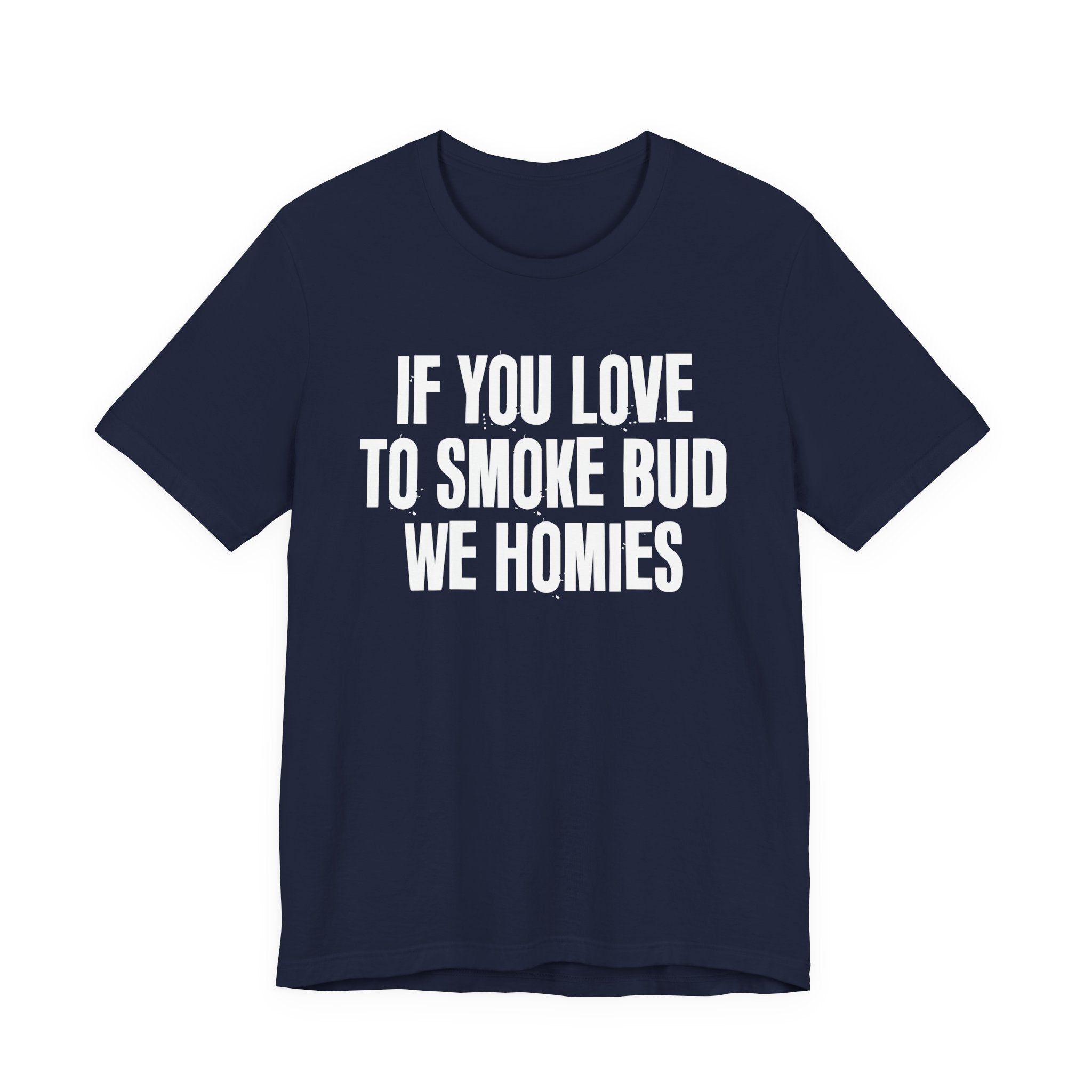 If You Love To Smoke Bud We Homies — Funny Cannabis Lovers Tee Shirt