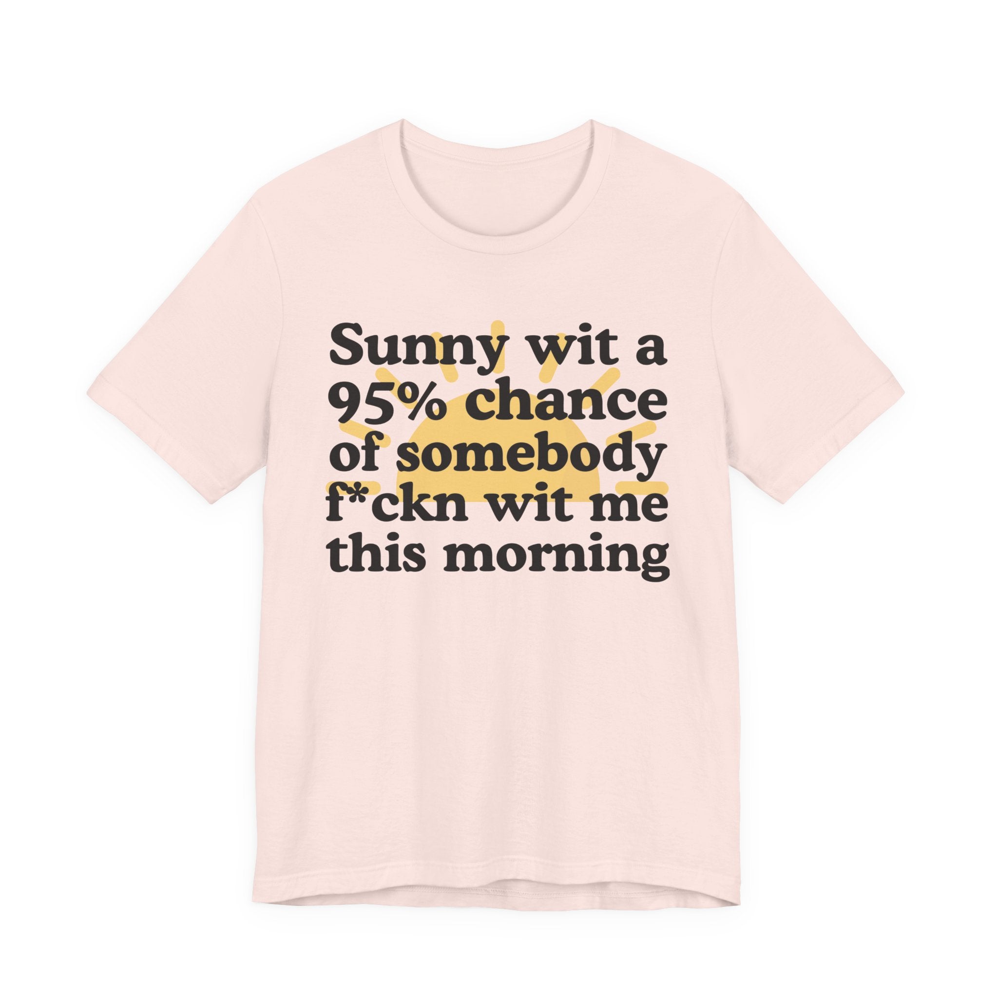 Sunny wit a 95% chance of Somebody Fuckn Wit Me This Morning —  Funny Weather Forecast T-Shirt
