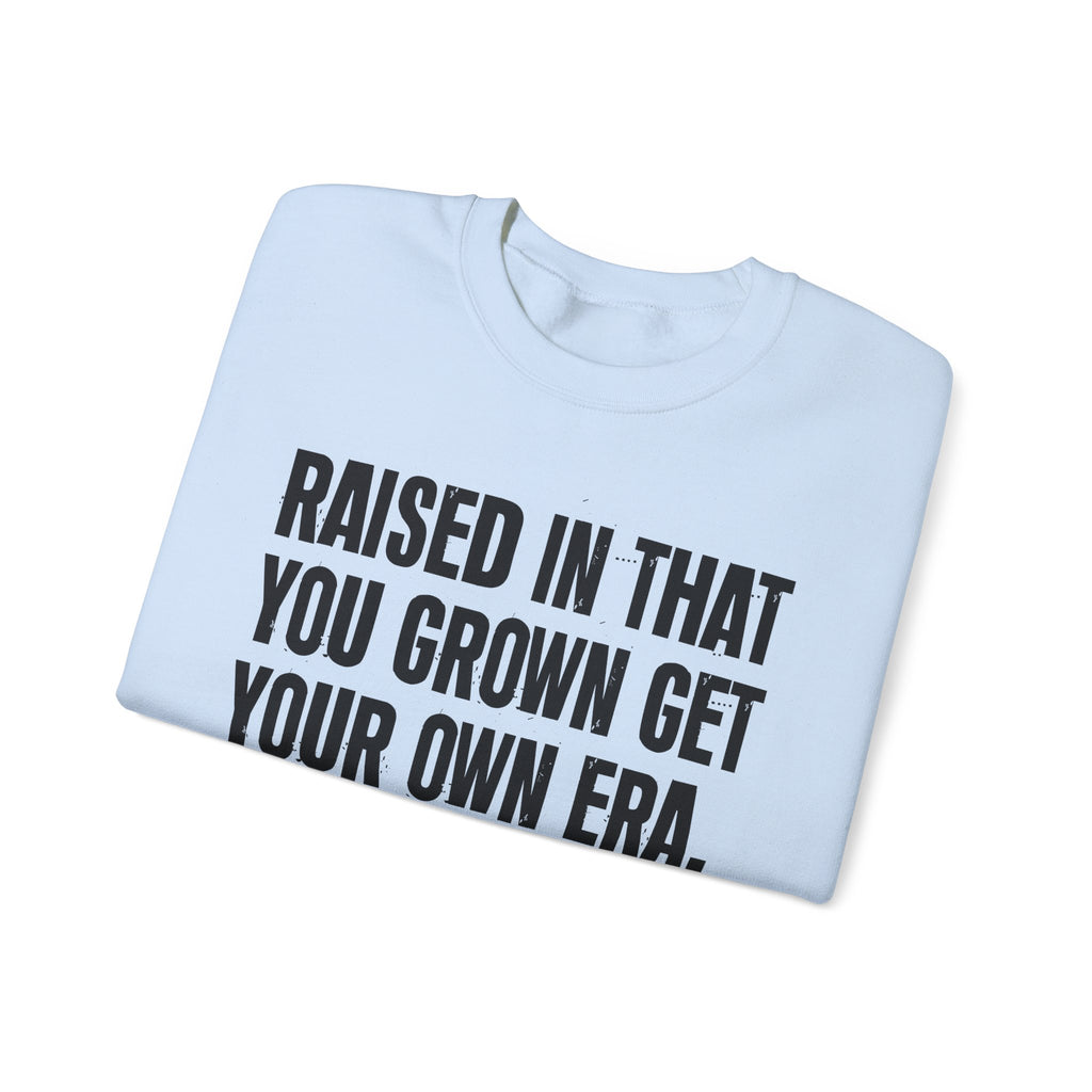 Raised In That You Grown Get Your Own Era - Funny Back In The Days Sweatshirt