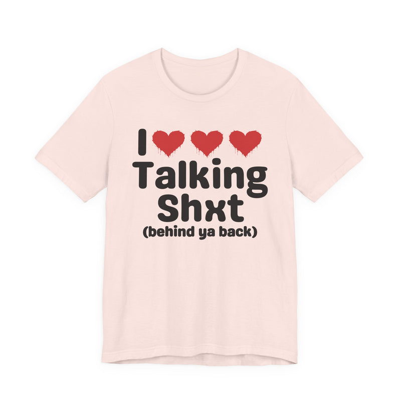 I Love Talking Shxt (behind ya back) — Funny Slogan Tee for Bold, Sarcastic Humor