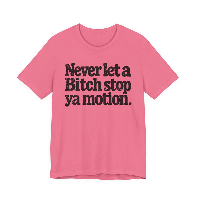 Never Let A Bitch Stop Ya Motion－Motivational Statement T-shirt
