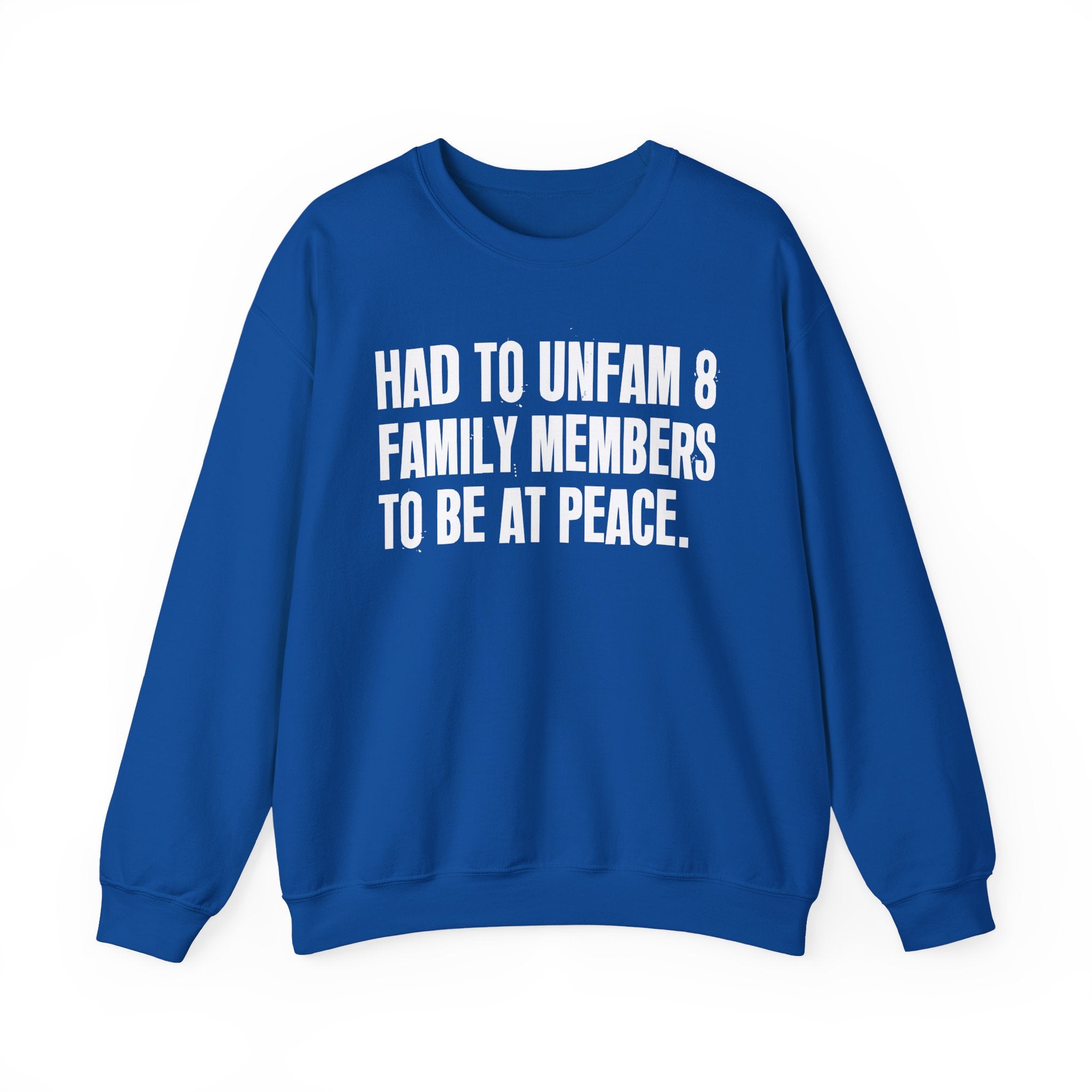 Had To Unfam 8 Family Members To Be At Peace -  Sweatshirt