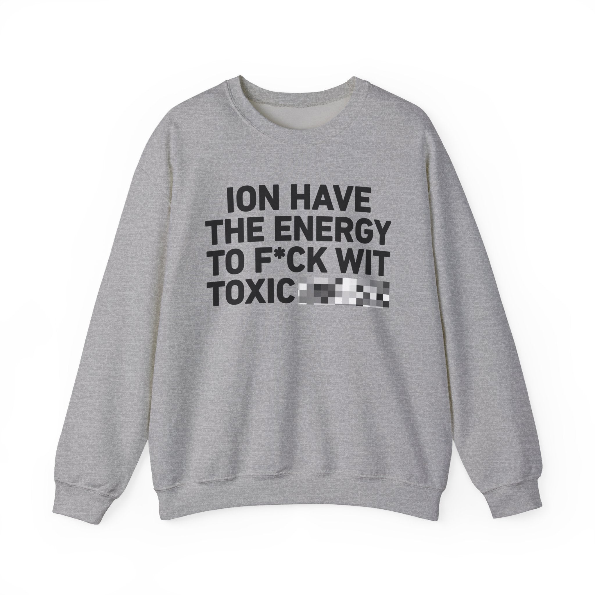 I Don’t Have the Energy To Fuck Wit Toxic Bitches － Sweatshirt