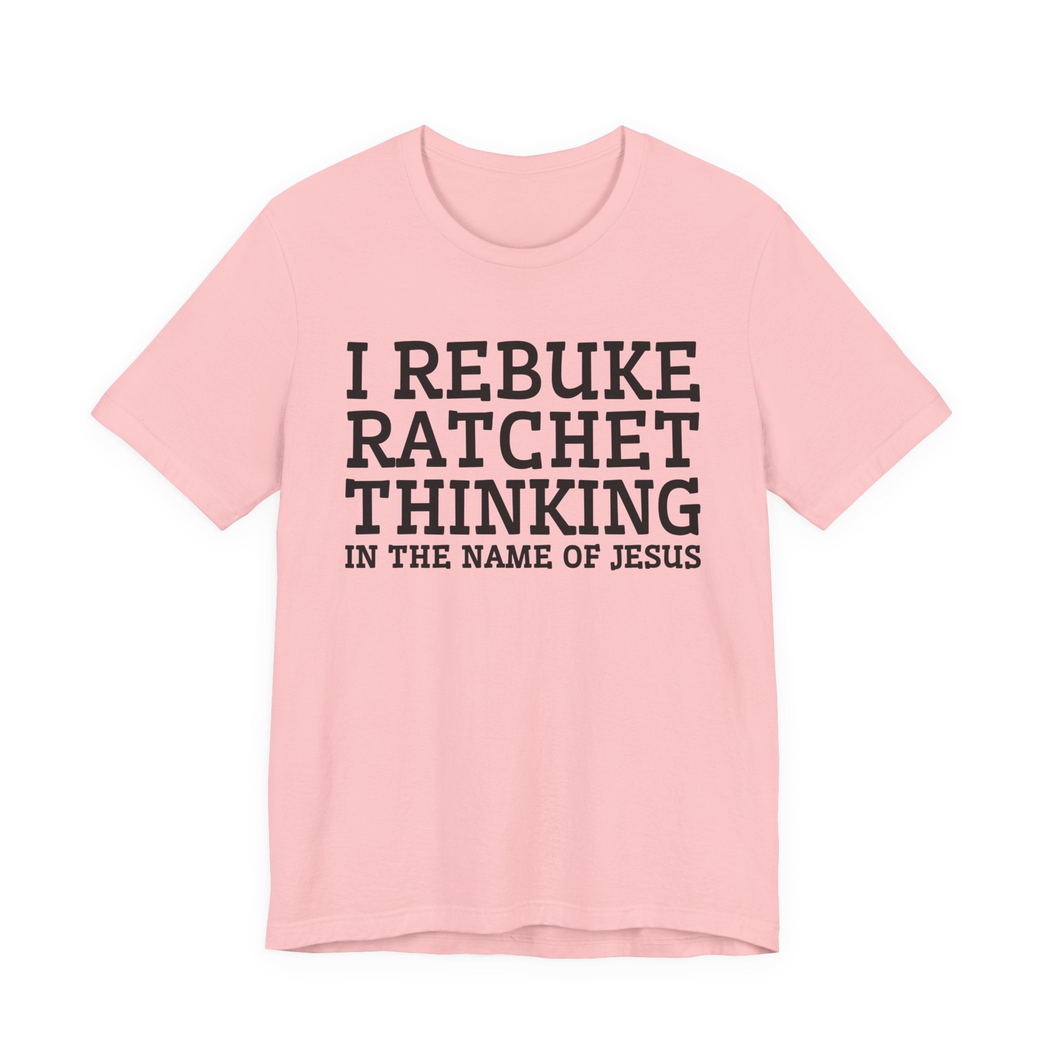 I Rebuke Ratchet Thinking In The Name Of Jesus - Tshirt