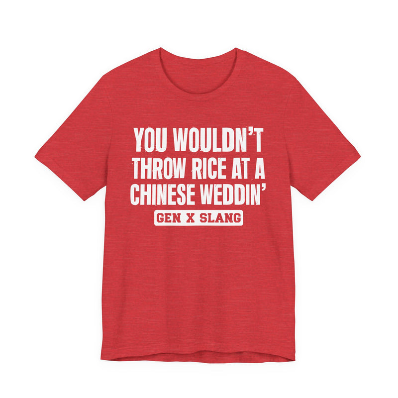 Gen X Slang T-Shirt — You Wouldn't Throw Rice At A Chinese Weddin' — Retro Humor T-Shirt