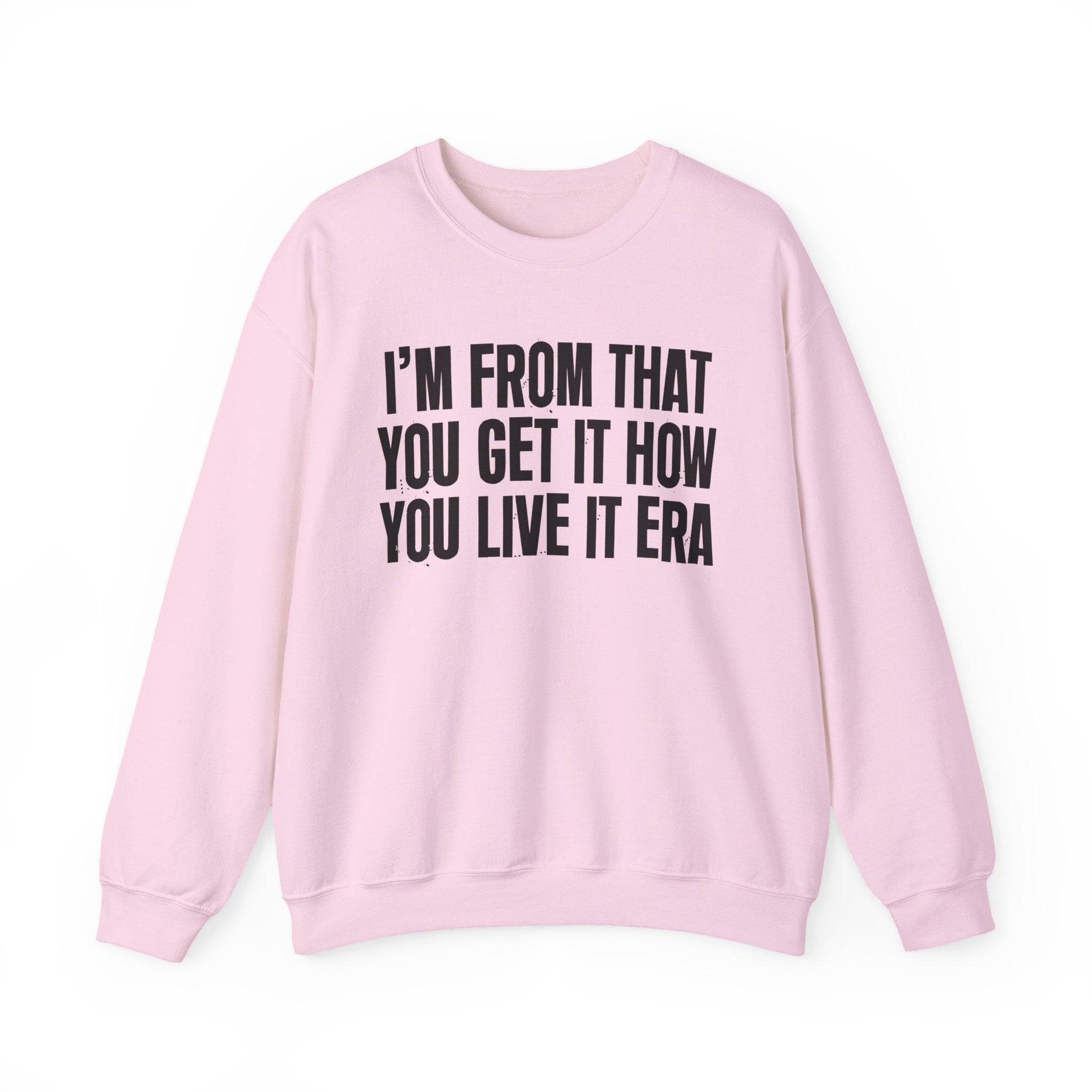 I'm From That You Get It How You Live It Era - Funny Growing Up Sweatshirt