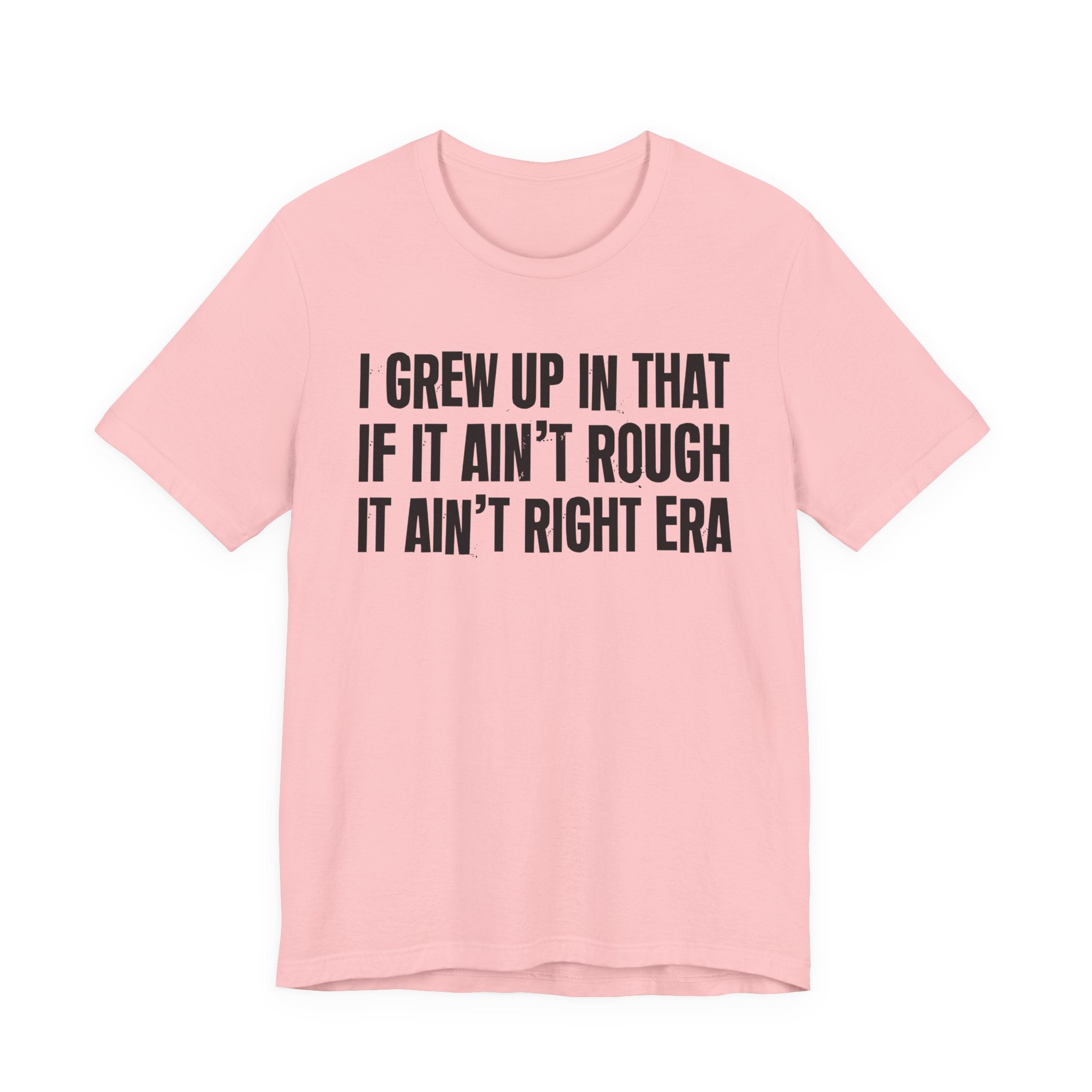 Grew Up In That If It Ain't Rough It Ain't Right Era - Hilarious Back In The Days  T-Shirt