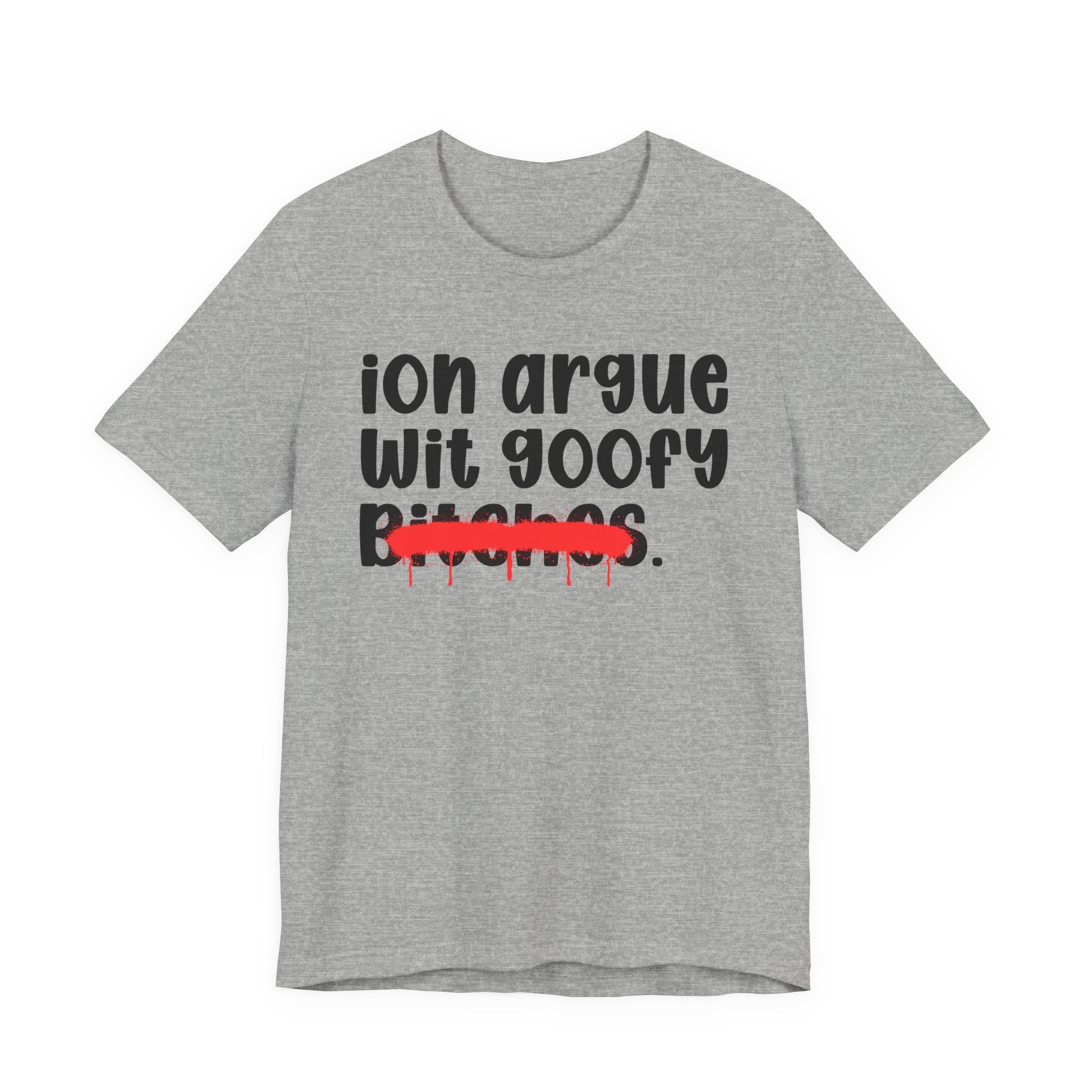 ION (I Don't) Argue Wit Goofy Bitches - Funny Statement Tee Shirt