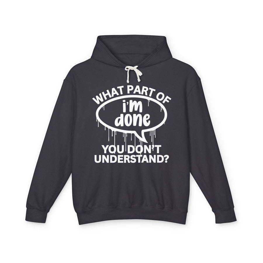 What Part of I'M DONE You Don't Understand? — Hoodie front flat-lay: arched “WHAT PART OF” over “i'm done” inside a speech bubble with “YOU DON'T UNDERSTAND?” below — white print on dark gray. Street Talk Designs sarcastic statement apparel.