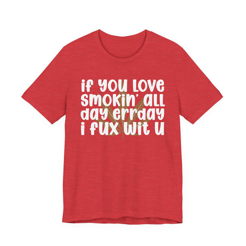 If You Love Smokin' All Day Err'day I Fux Wit U - T-Shirt