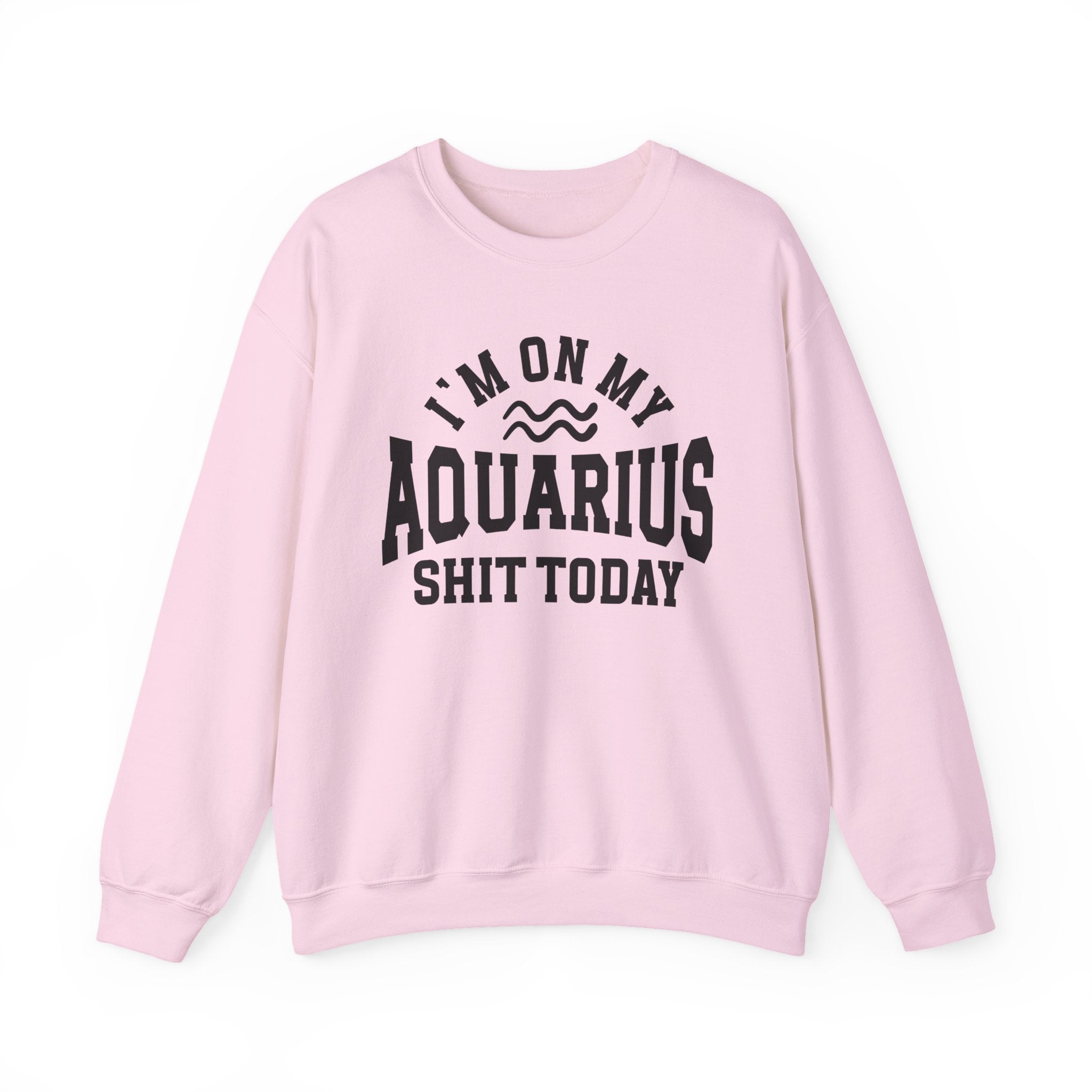 I'm On My Aquarius Shit Today - Sweatshirt