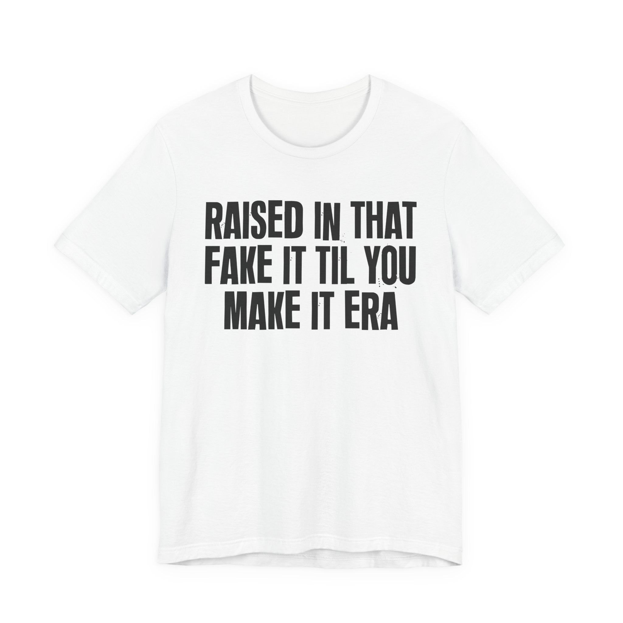 Raised In That Fake It Til You Make It Era - Funny Back In The Day Statement Tee Shirt