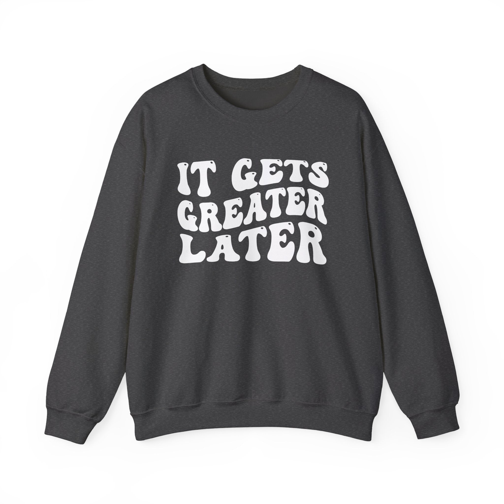 It Gets  Greater Later Sweatshirt