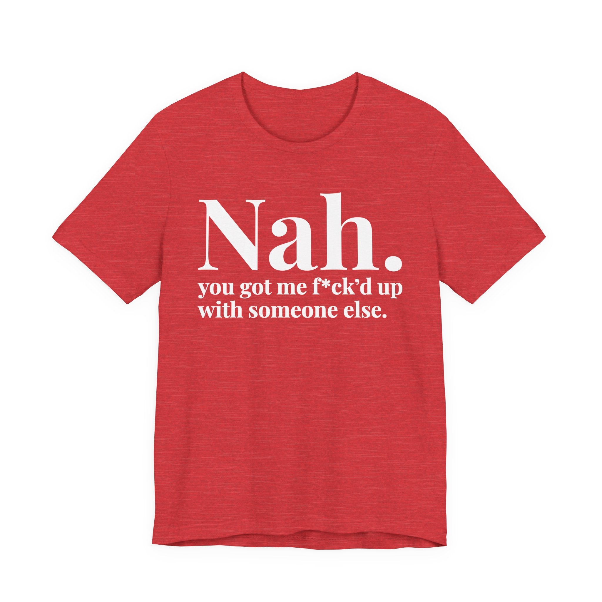 Nah You Got Me Fuck'd Up With Someone Else T-Shirt