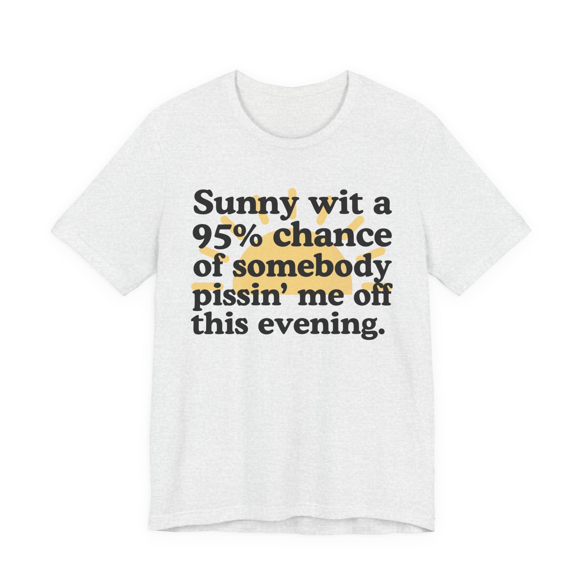 Sunny wit a 95% chance of Somebody Pissin' Me Off This Evening —  Funny Weather Forecast T-Shirt