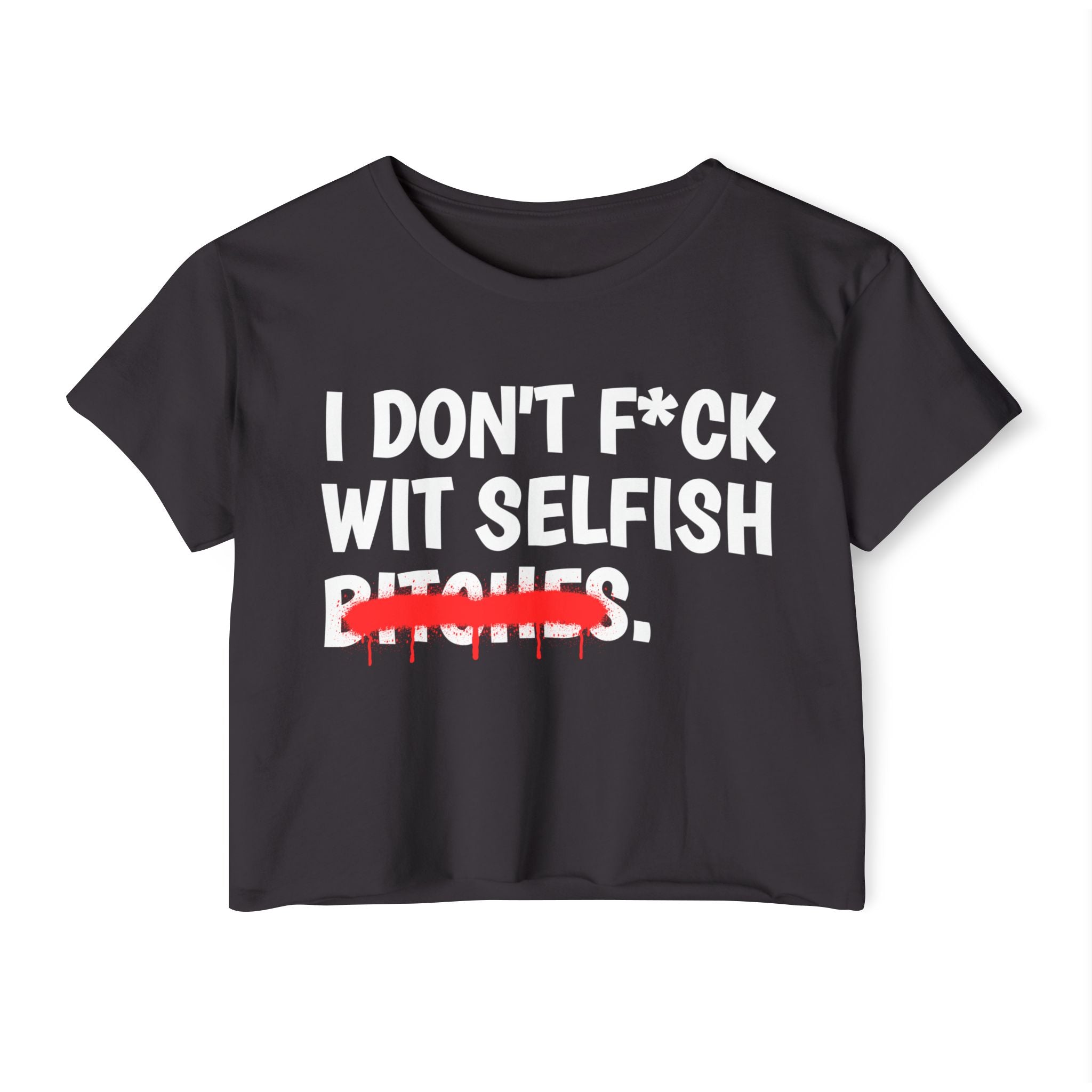 I Don't Fuck Wit Selfish Bitches - Funny Sassy Statement Crop Top