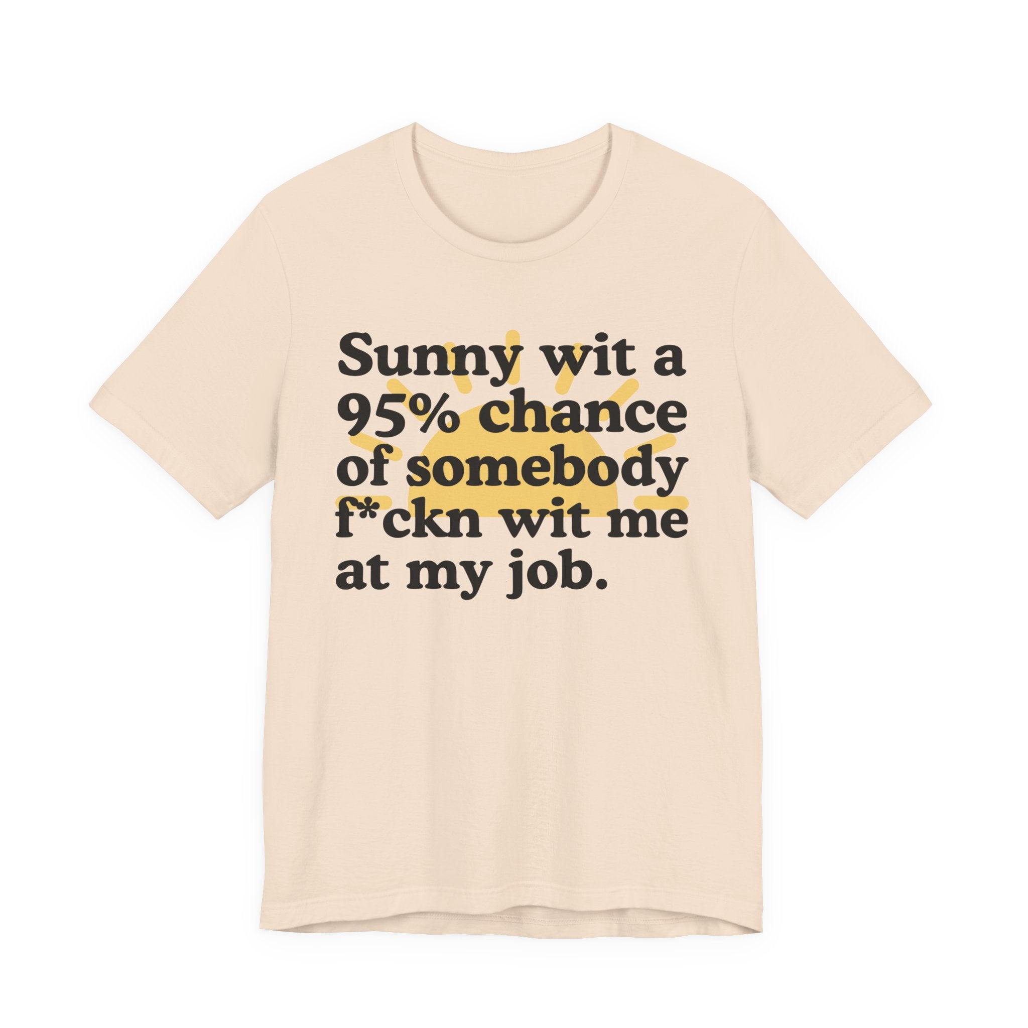 Sunny Wit A 95% Chance Of Somebody Fuckn' Wit Me At My Job — Funny Statement T-Shirt