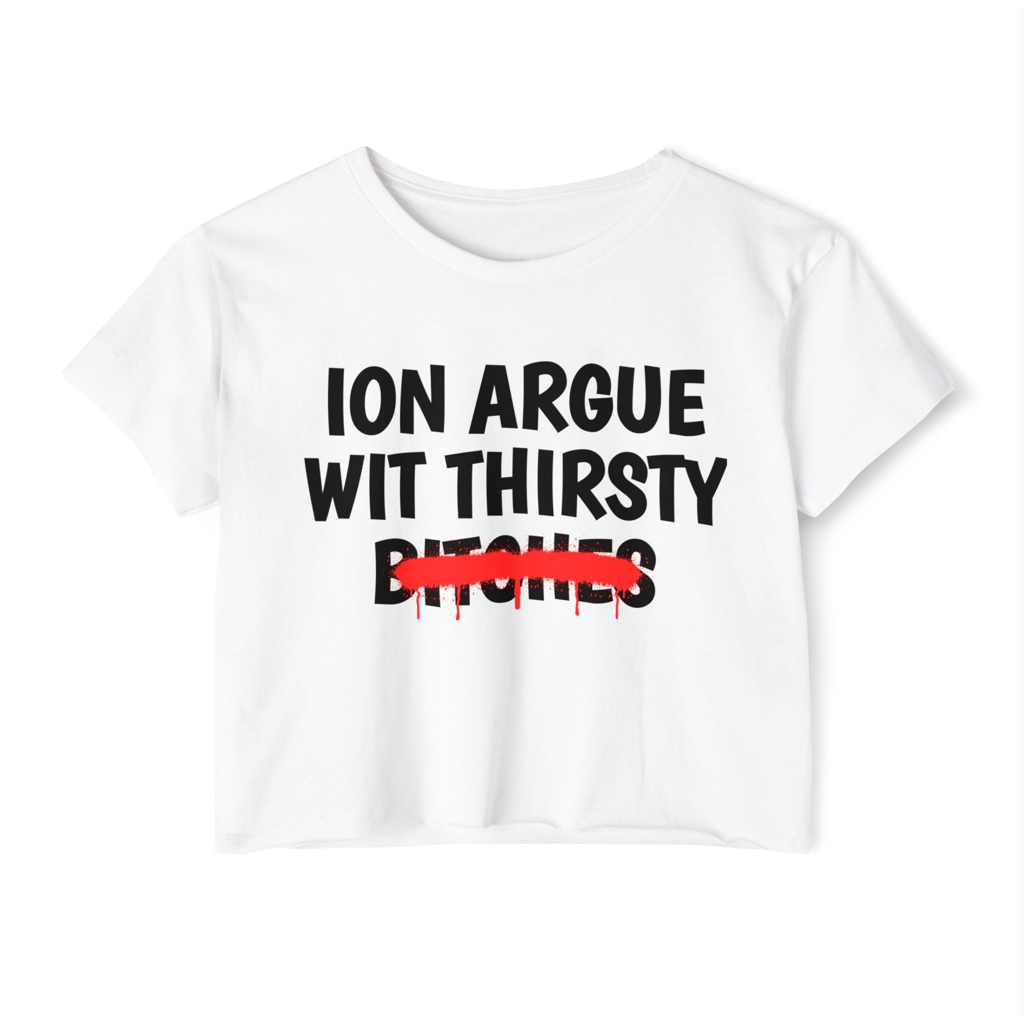ION (I Don't) Argue With Thirsty Bitches — Funny Sassy Statement Crop Top