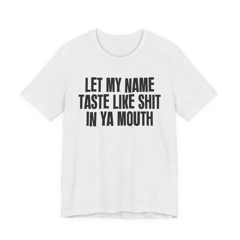 Let My Name Taste Like Shit In Ya Mouth － T-shirt
