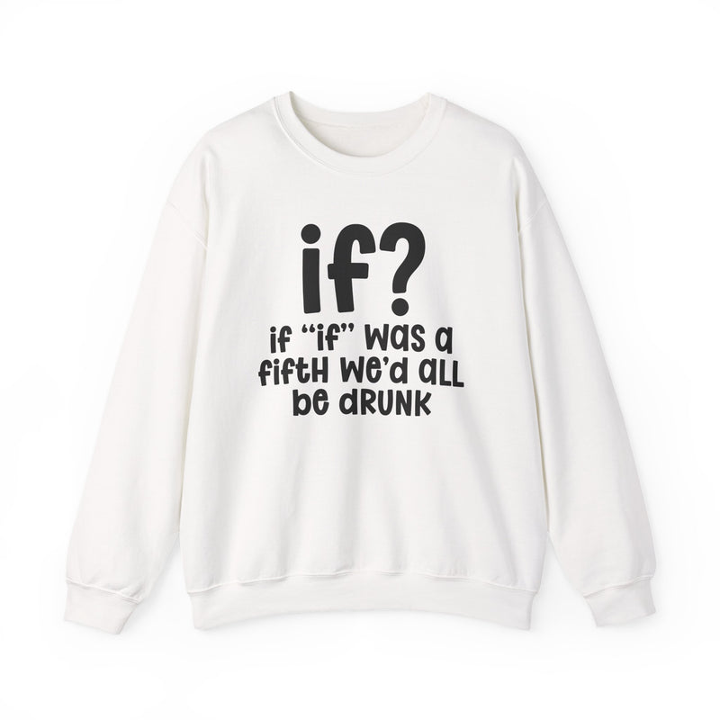 IF? If "If" Was A Fifth We'd All Be Drunk — Funny Reaction Sweatshirt