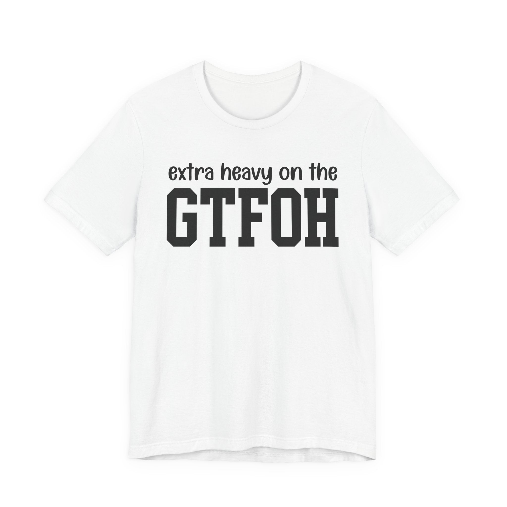 Extra Heavy On The GTFOH T-Shirt