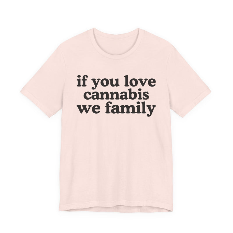 If You Love Cannabis We Family - T-Shirt