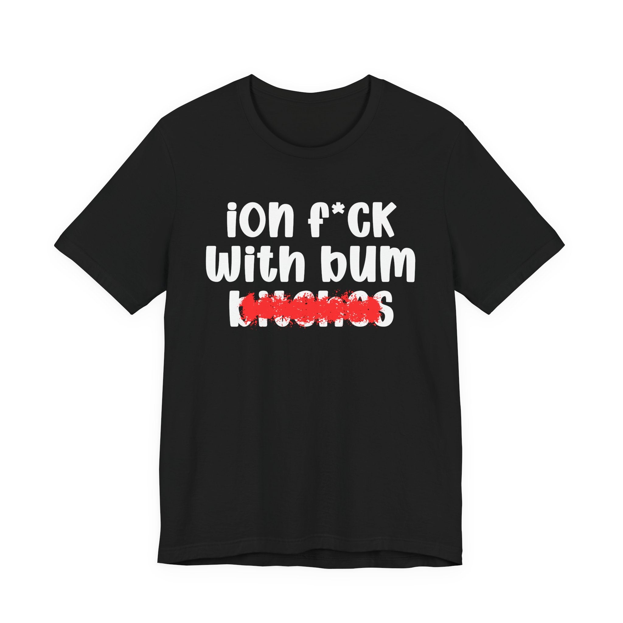 ION (I Don't) FUCK WIT BUM BITCHES — Bold Sarcastic Graphic T-Shirt