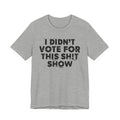 I Didn't Vote For This Shit Show - Funny Scary Quote Tee