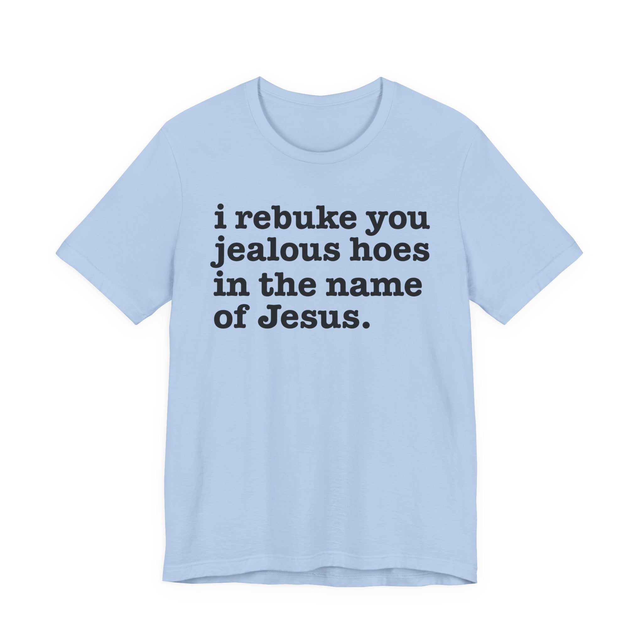 I Rebuke You Jealous Hoes in the Name of Jesus — Christian Humor T-Shirt