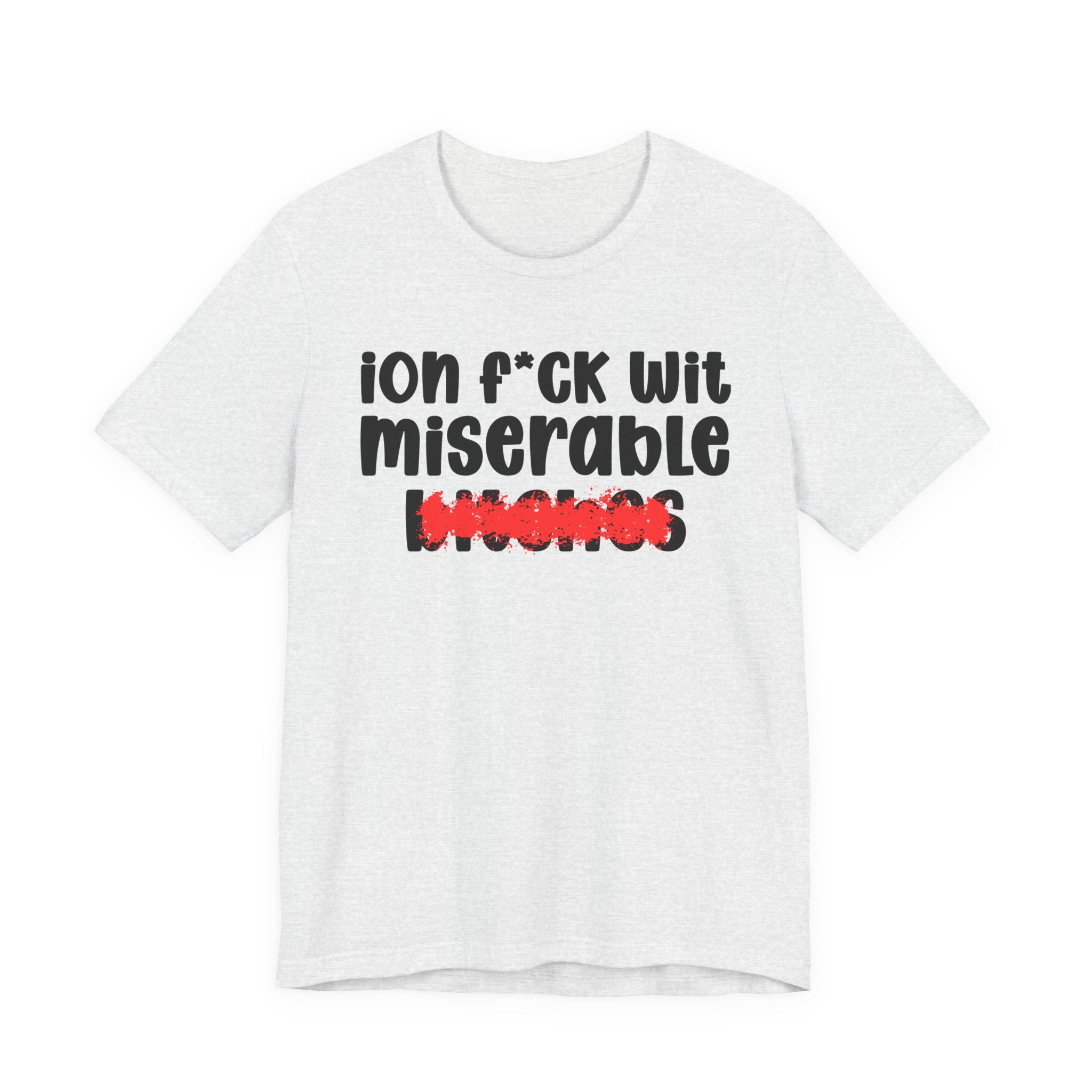 ION (I Don't) FUCK WIT MISERABLE BITCHES — Bold Sarcastic Graphic T-Shirt