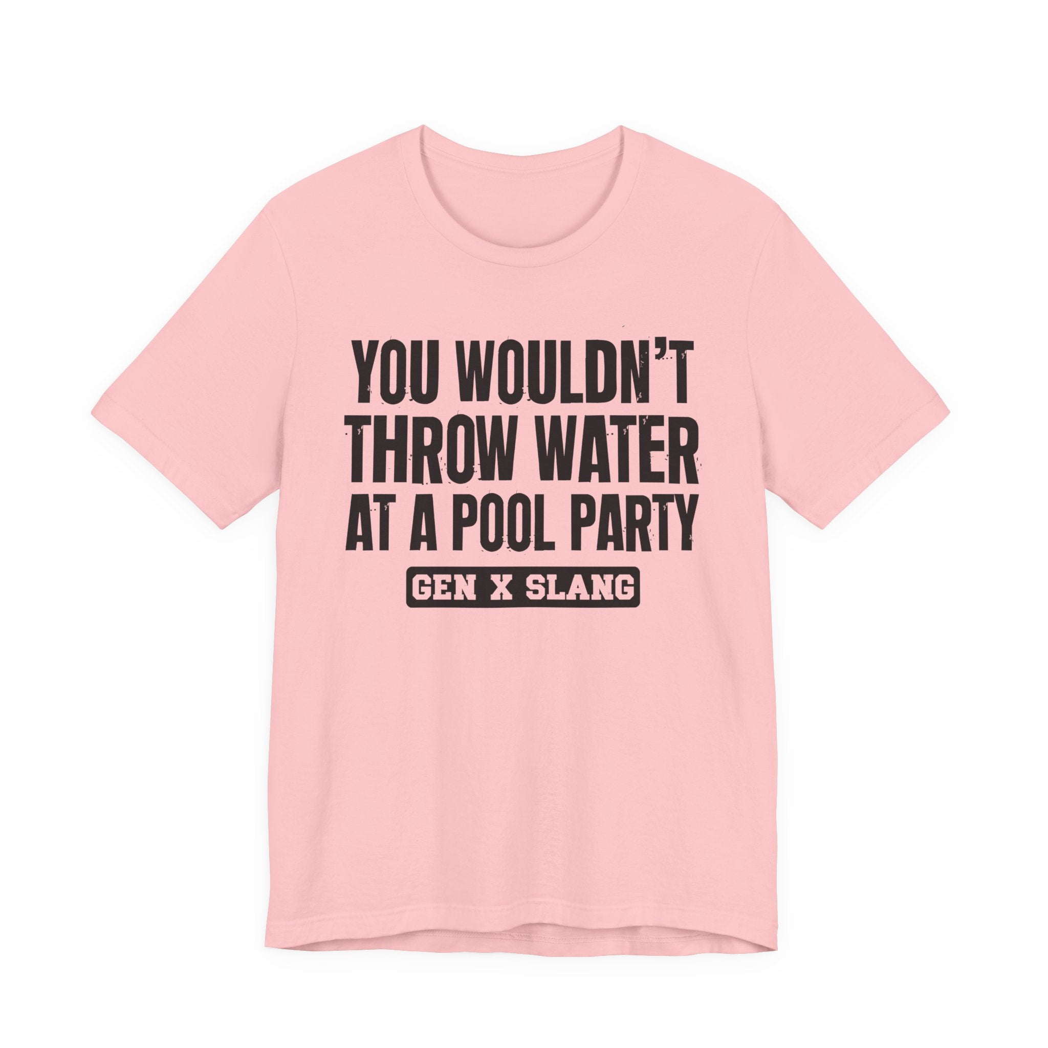 Gen X Slang T-Shirt - You Wouldn't Throw Water at a Pool Party - Retro Humor Tee