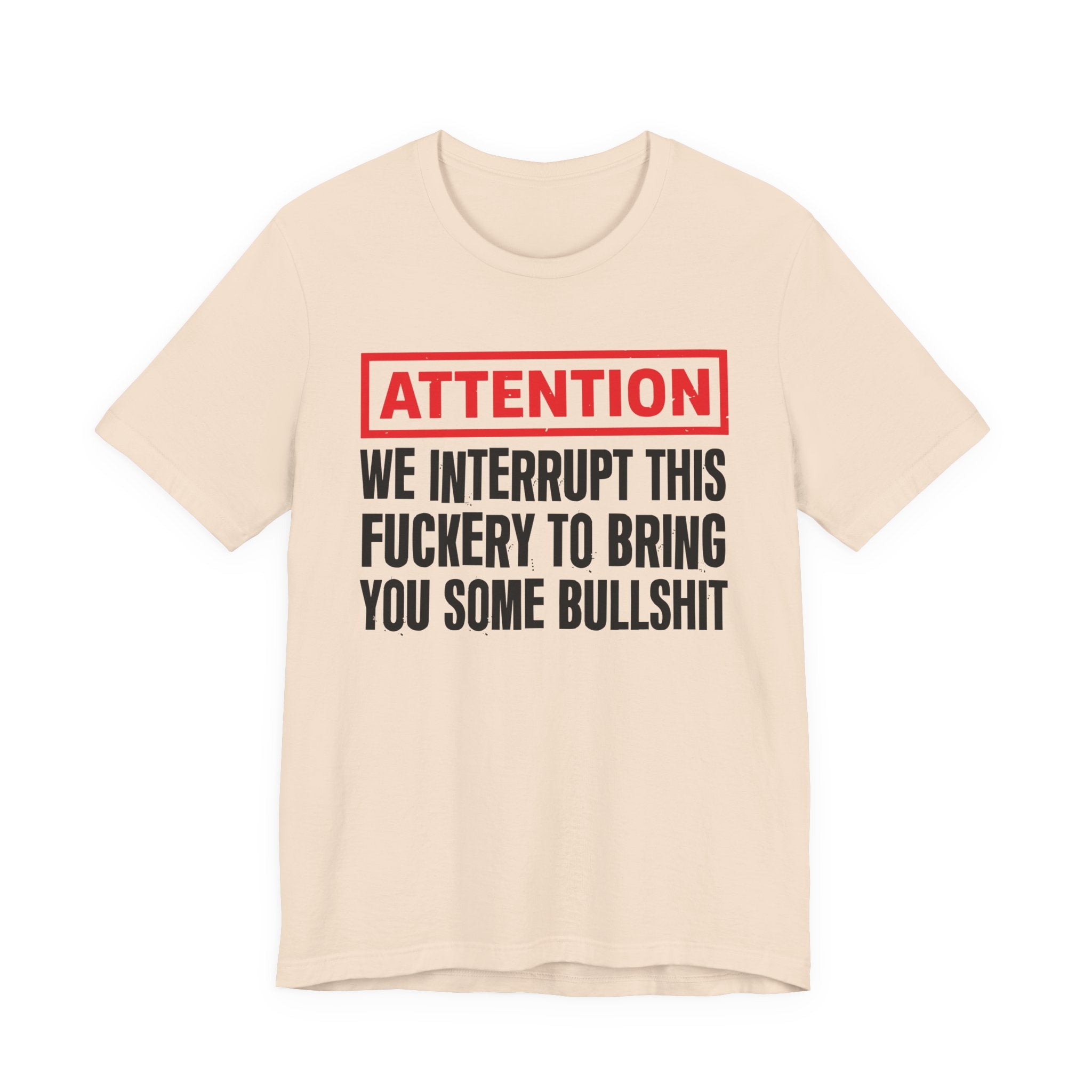 Attention We Interrupt This Fuckery To Bring You Some Bullshit －Funny Attention Message T-Shirt