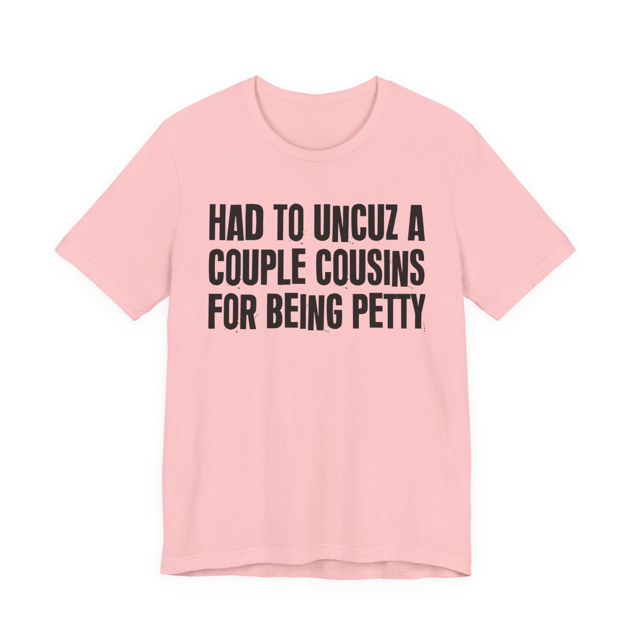 Had to UnCuz A Couple Cousins For Doing Petty Shit - Humorous Quote Shirt