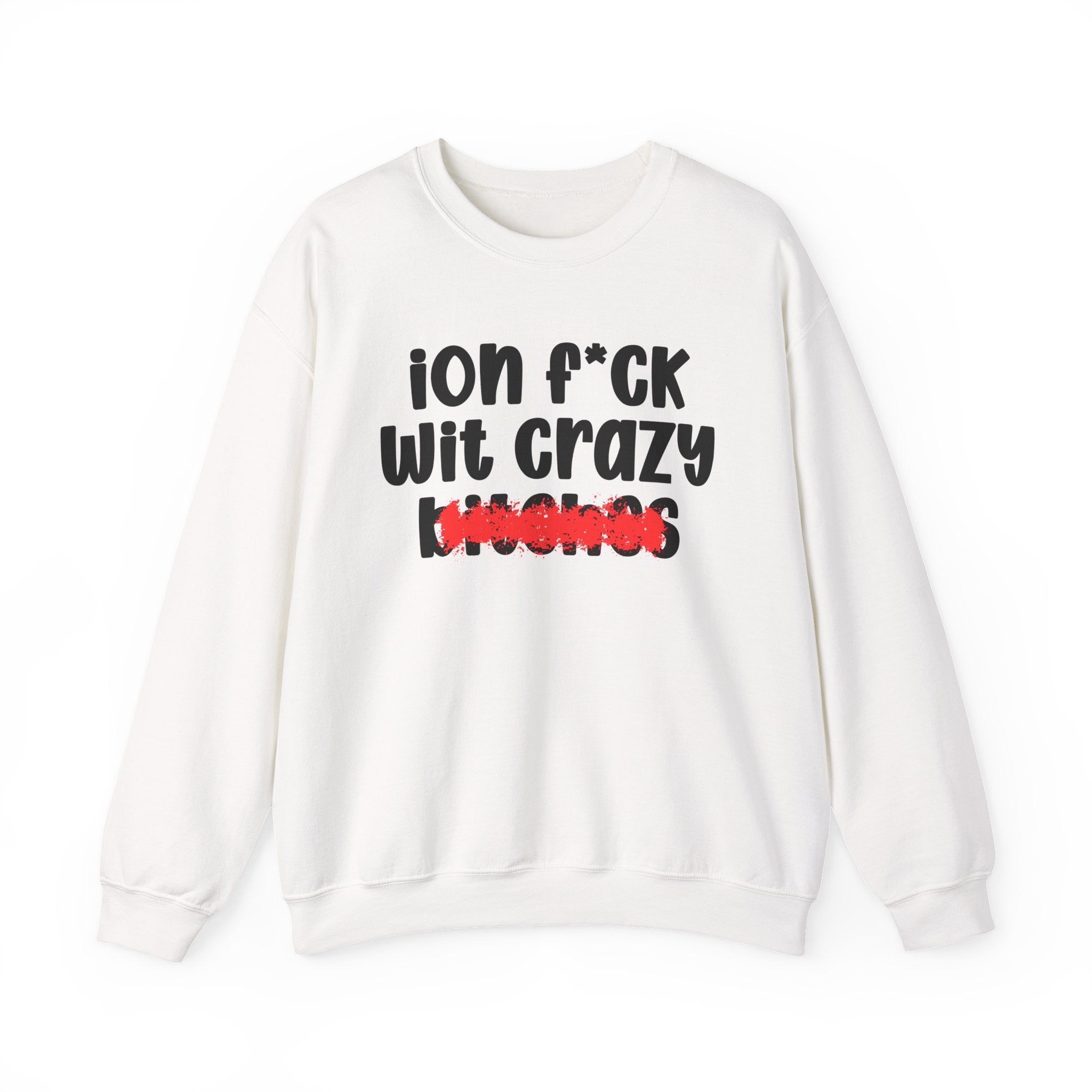 ION (I Don't) FUCK WIT CRAZY BITCHES — Bold Sarcastic Sweatshirt