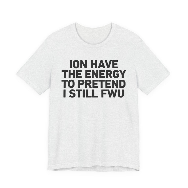 I Don’t Have the Energy to Pretend I Still FWU - Funny Energy Statement T-Shirt