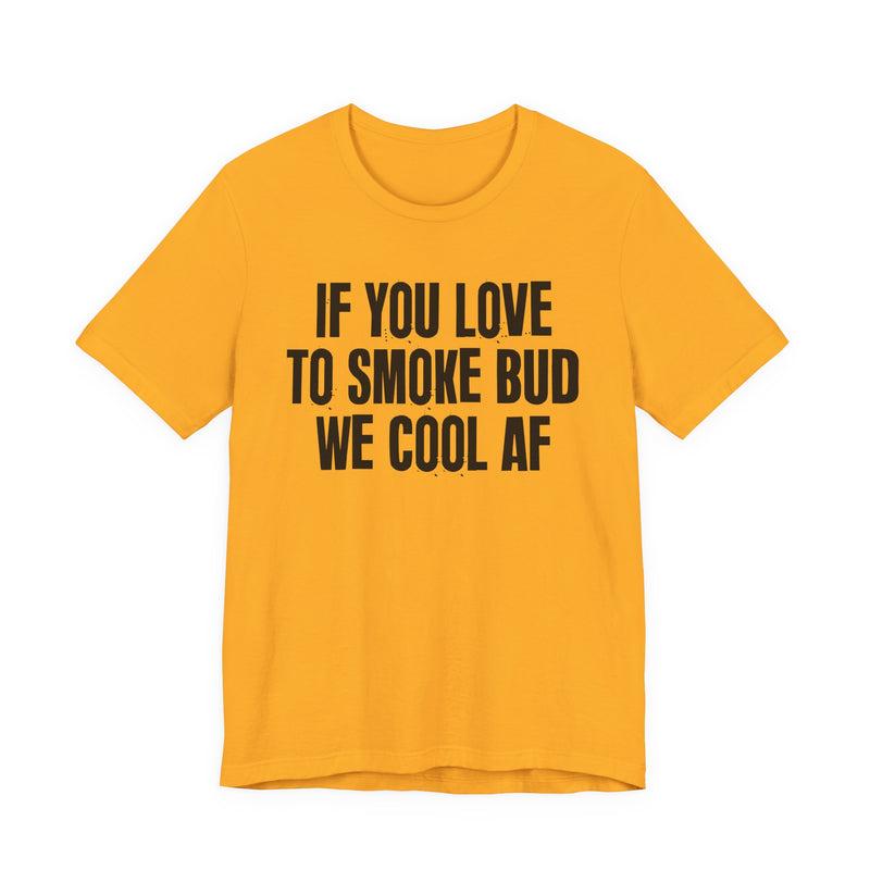 If You Love To Smoke Bud We Cool AF  — Funny Cannabis Lovers T-Shirt