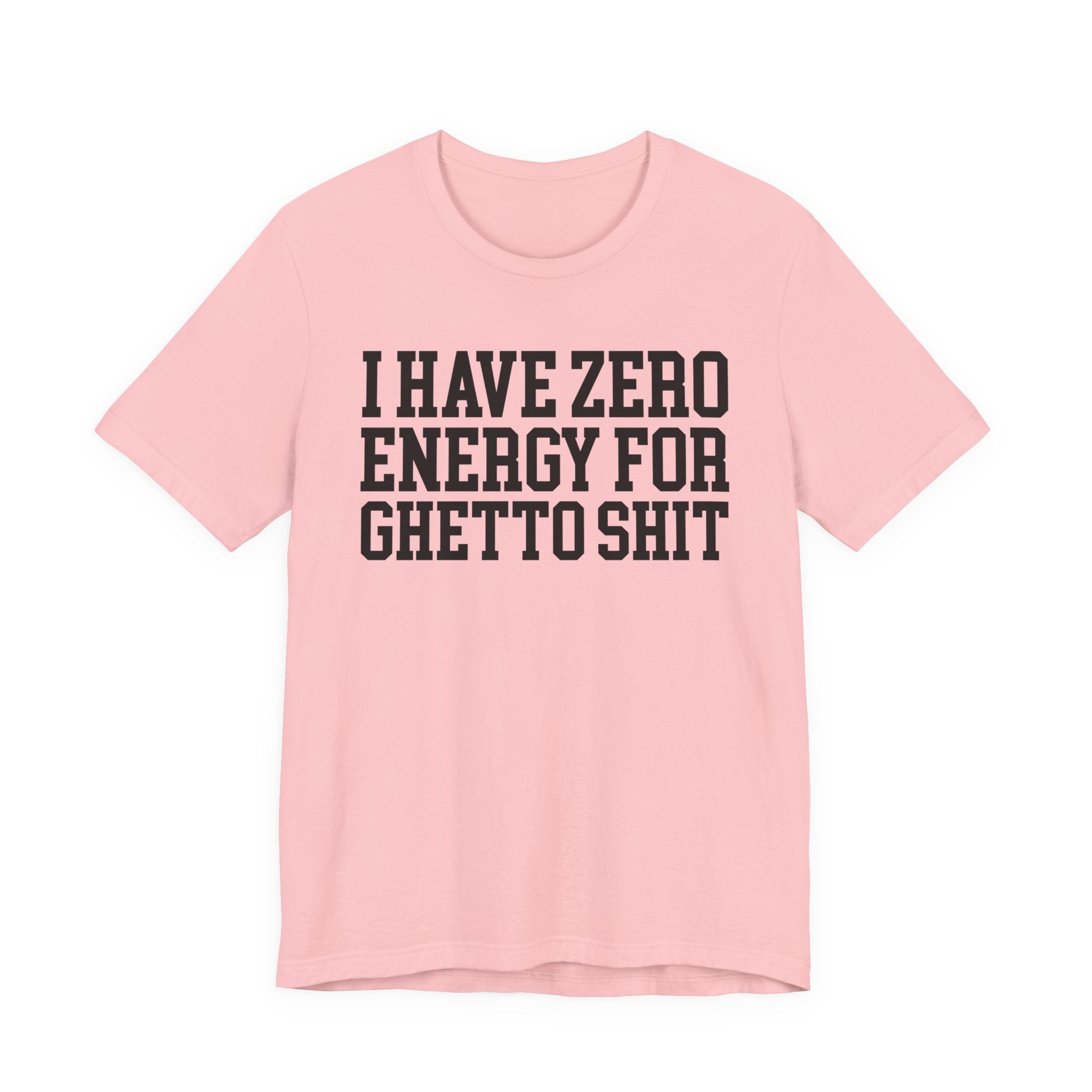 I Have Zero Energy For Ghetto Shit — T-shirt