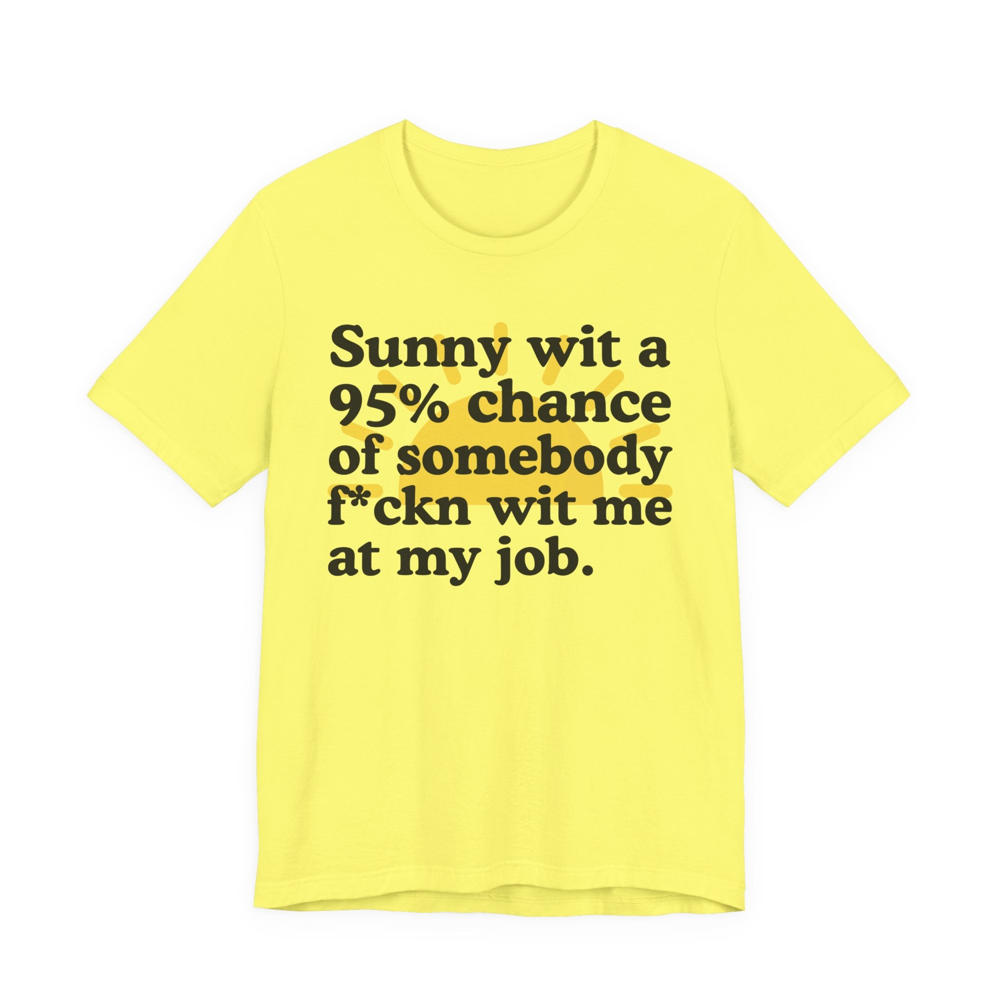 Sunny Wit A 95% Chance Of Somebody Fuckn' Wit Me At My Job — Funny Statement T-Shirt