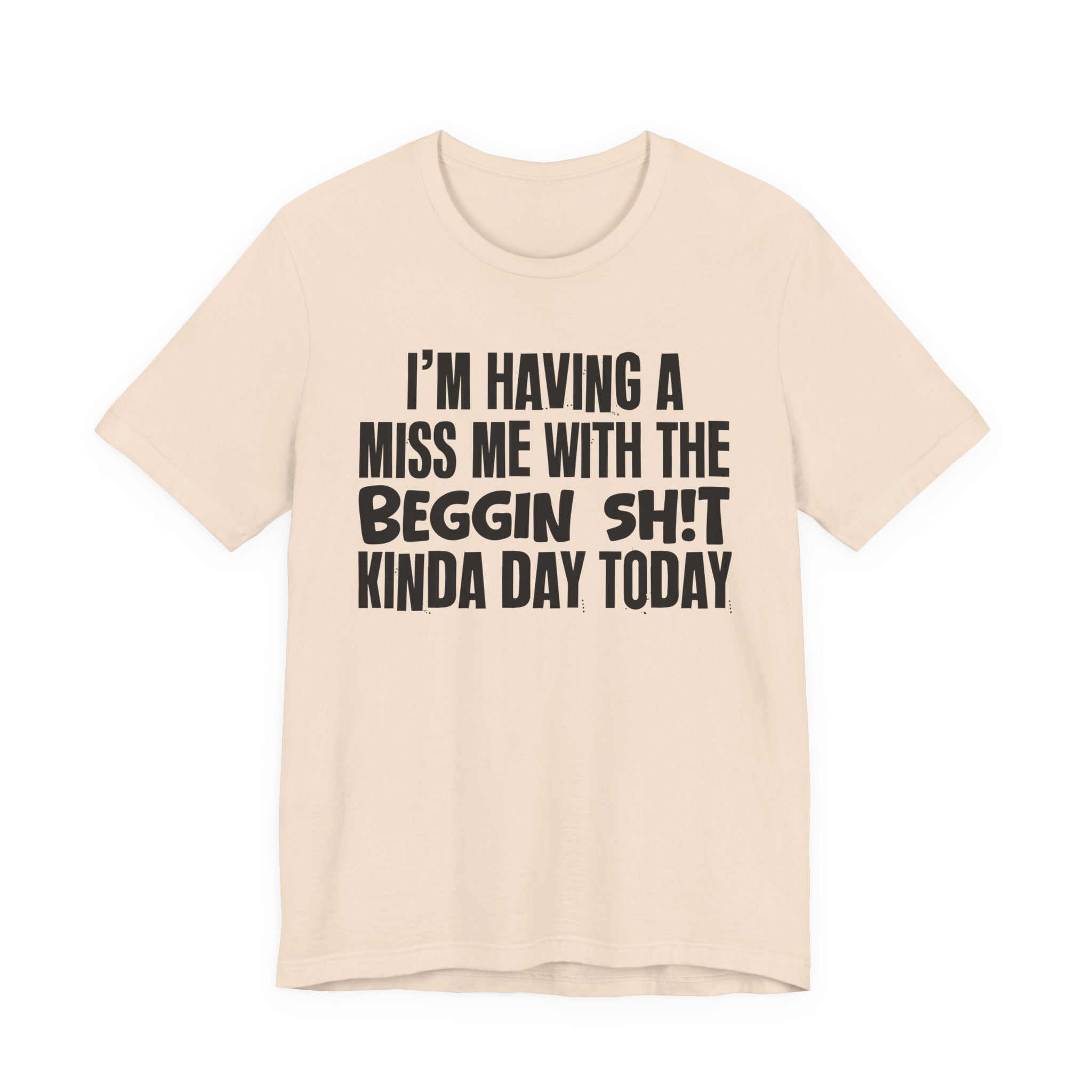 I'm Having A Miss Me With The Beggin Shit Kinda Day Today - Humorous Bold Mood T-Shirt