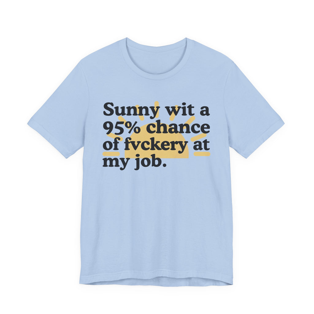 Sunny Wit A 95% Chance Of Fuckery At My Job - Funny Statement T-Shirt
