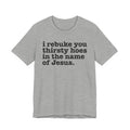 I Rebuke You Thirsty Hoes in the Name of Jesus - Christian Humor Tee Shirt